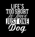 LifeÃ¢â¬â¢s Too Short To Have Just One Dog Best Life Great Dog Funny Pets Lover